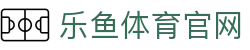 乐鱼体育(LEYU)网页版登录 - 体坛快讯第一手情报站